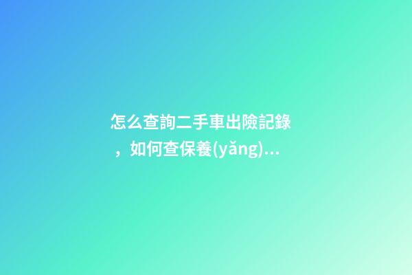 怎么查詢二手車出險記錄，如何查保養(yǎng)記錄和維修記錄